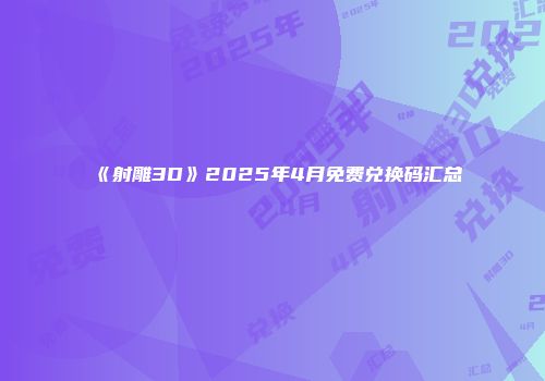 《射雕3D》2025年4月免费兑换码汇总