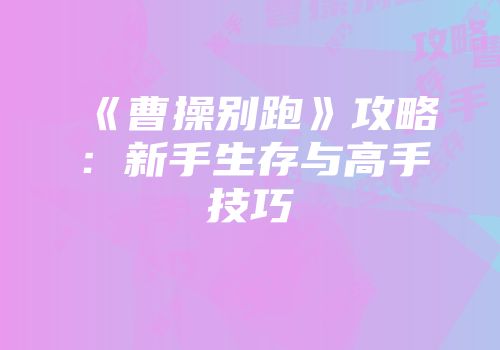 《曹操别跑》攻略：新手生存与高手技巧