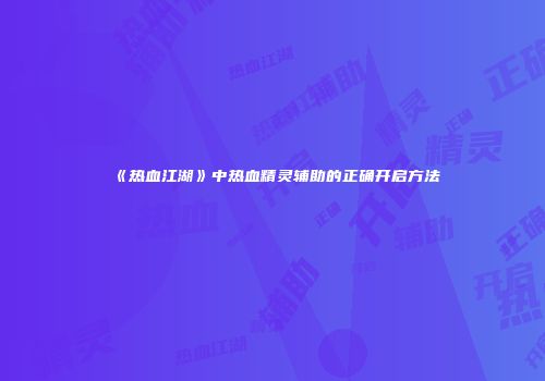 《热血江湖》中热血精灵辅助的正确开启方法