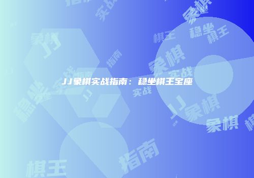 JJ象棋实战指南:稳坐棋王宝座
