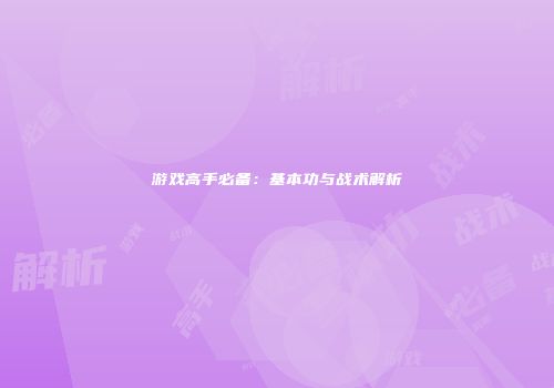游戏高手必备：基本功与战术解析