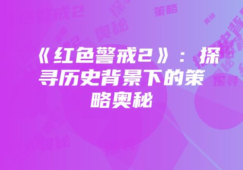《红色警戒2》：探寻历史背景下的策略奥秘