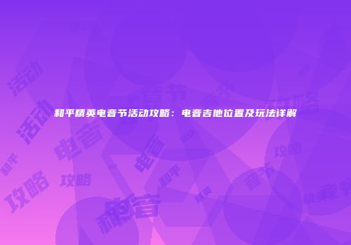 和平精英电音节活动攻略：电音吉他位置及玩法详解