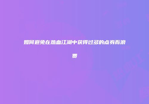 如何避免在热血江湖中获得过多的点券而浪费