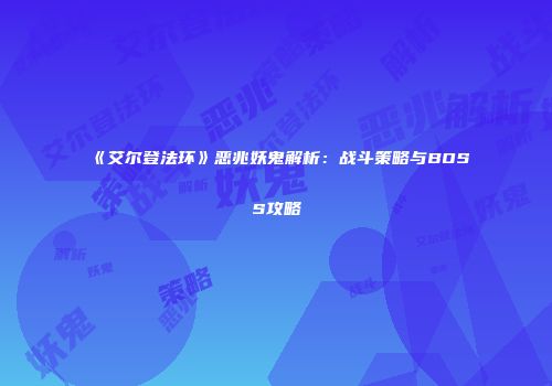 《艾尔登法环》恶兆妖鬼解析：战斗策略与BOSS攻略