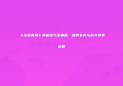 《永劫无间》闪避技巧全解析：提升生存与战斗效率攻略
