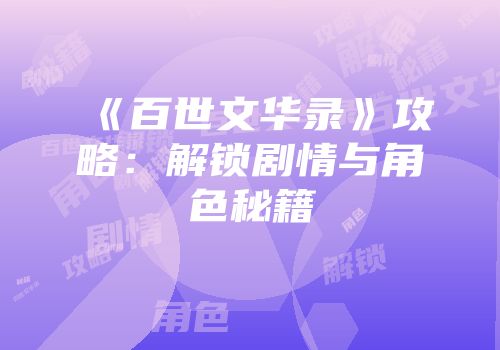 《百世文华录》攻略：解锁剧情与角色秘籍