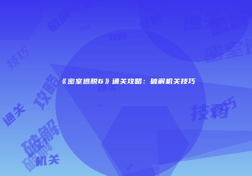 《密室逃脱6》通关攻略：破解机关技巧