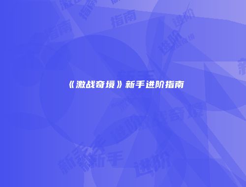 《激战奇境》新手进阶指南