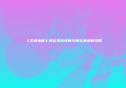 《王者荣耀》段位系统详解与排位赛规则攻略
