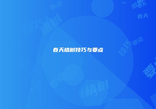 春天植树技巧与要点