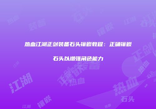 热血江湖正剑装备石头镶嵌教程：正确镶嵌石头以增强角色能力