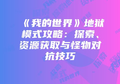《我的世界》地狱模式攻略：探索、资源获取与怪物对抗技巧