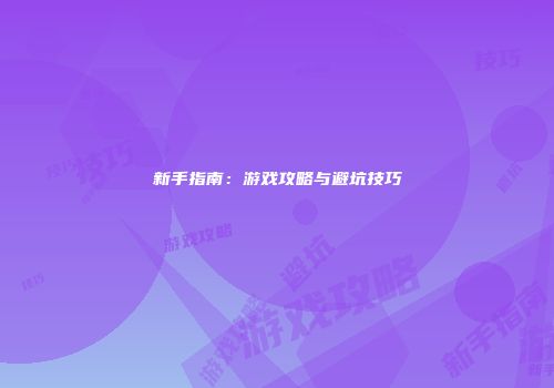 新手指南：游戏攻略与避坑技巧