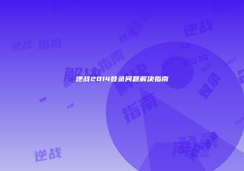 逆战2014登录问题解决指南
