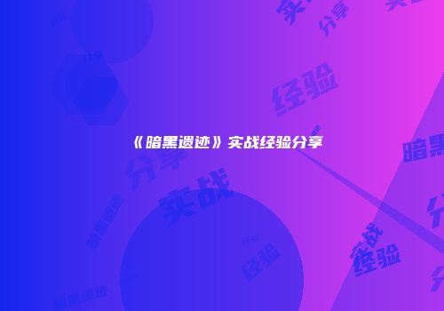 《暗黑遗迹》实战经验分享
