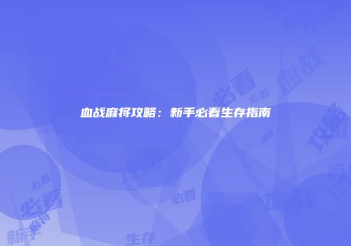 血战麻将攻略：新手必看生存指南