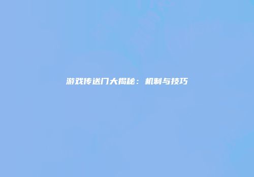 游戏传送门大揭秘：机制与技巧