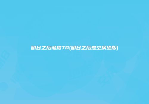 明日之后诡楼70(明日之后悬空房绝版)