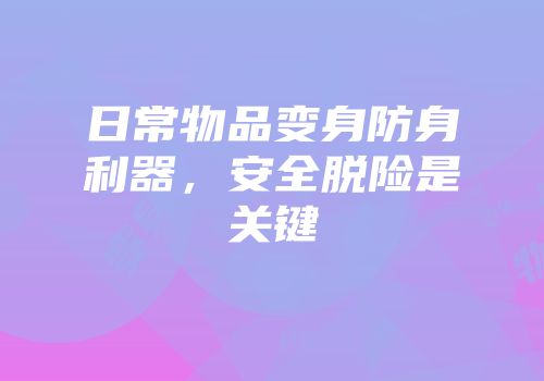 日常物品变身防身利器，安全脱险是关键