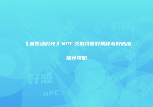 《波西亚时光》NPC艾伯特喜好揭秘与好感度提升攻略
