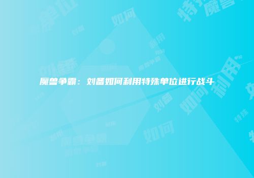 魔兽争霸：刘备如何利用特殊单位进行战斗
