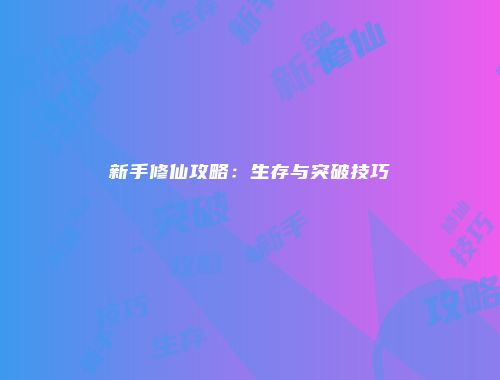 新手修仙攻略：生存与突破技巧