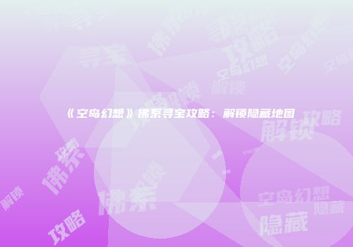《空岛幻想》佛系寻宝攻略：解锁隐藏地图