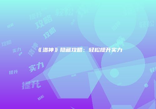 《洛神》隐藏攻略：轻松提升实力