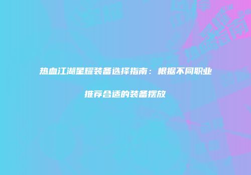 热血江湖星耀装备选择指南：根据不同职业推荐合适的装备摆放