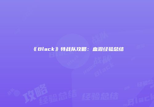 《Black》特战队攻略：血泪经验总结
