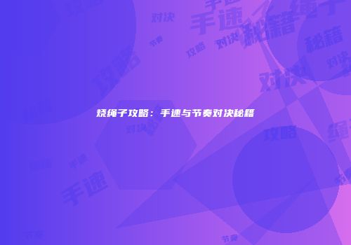 烧绳子攻略：手速与节奏对决秘籍
