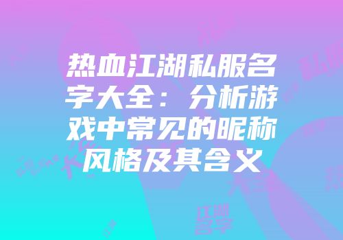热血江湖私服名字大全：分析游戏中常见的昵称风格及其含义