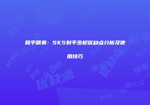 和平精英：SKS射手步枪优缺点分析及使用技巧