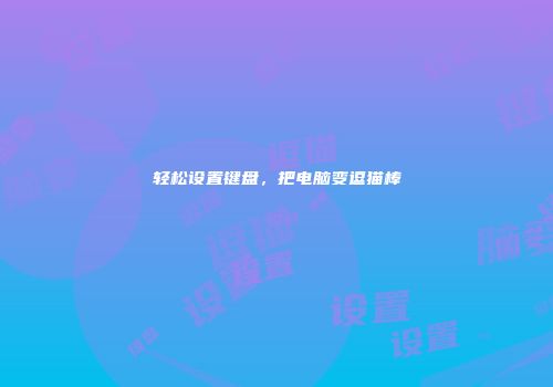 轻松设置键盘，把电脑变逗猫棒