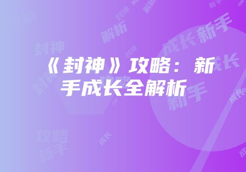 《封神》攻略：新手成长全解析