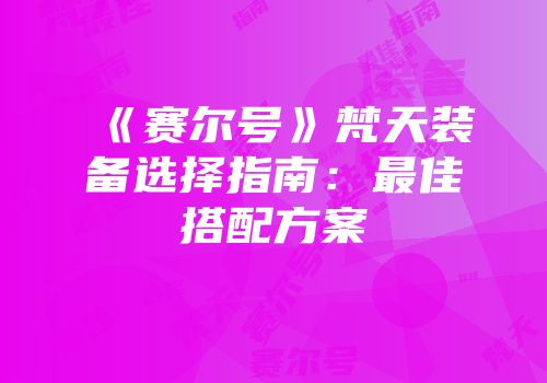 《赛尔号》梵天装备选择指南：最佳搭配方案