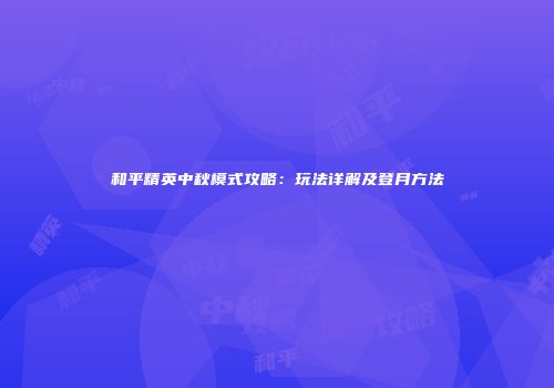 和平精英中秋模式攻略：玩法详解及登月方法
