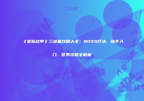 《星际战甲》三部曲攻略大全：BOSS打法、新手入门、任务攻略全解析