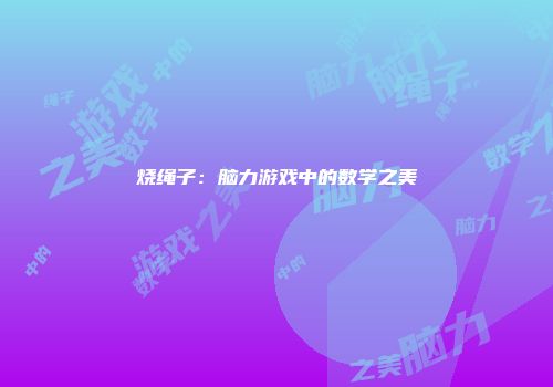 烧绳子：脑力游戏中的数学之美