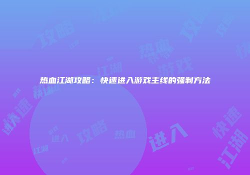 热血江湖攻略：快速进入游戏主线的强制方法