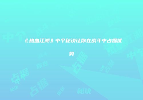 《热血江湖》中个秘诀让你在战斗中占据优势