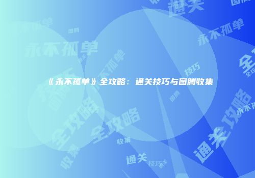 《永不孤单》全攻略：通关技巧与图腾收集