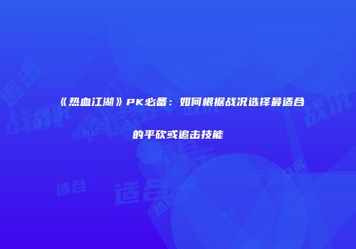 《热血江湖》PK必备：如何根据战况选择最适合的平砍或追击技能
