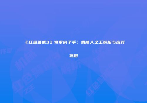 《红色警戒3》将军刽子手：机械人之王解析与应对攻略