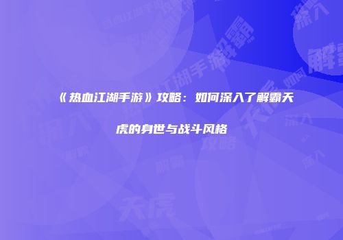 《热血江湖手游》攻略：如何深入了解霸天虎的身世与战斗风格