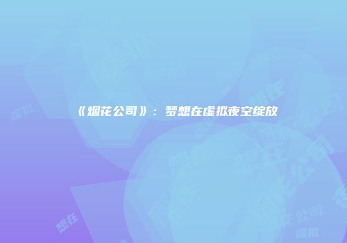 《烟花公司》：梦想在虚拟夜空绽放