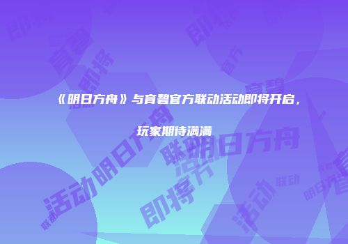 《明日方舟》与育碧官方联动活动即将开启，玩家期待满满