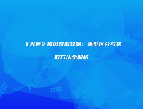 《光遇》披风获取攻略：类型区分与获取方法全解析