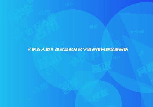 《第五人格》改名延迟及名字被占用问题全面解析